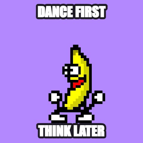 Dance First, Think Later — dancing banana meme